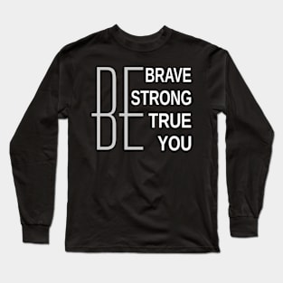 Be Brave Be Strong Be True Be You Long Sleeve T-Shirt